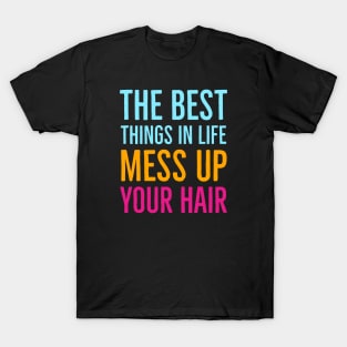 The Best Things In Life Mess Up Your Hair T-Shirt